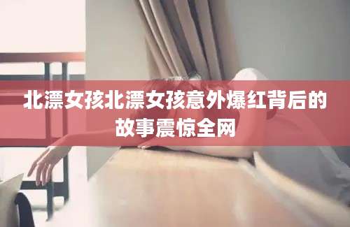 北漂女孩北漂女孩意外爆红背后的故事震惊全网