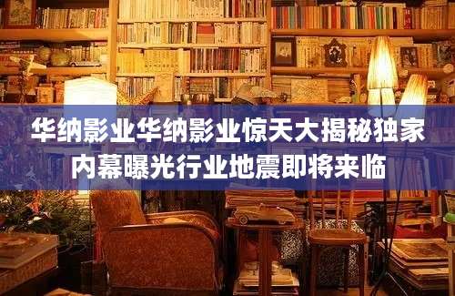 华纳影业华纳影业惊天大揭秘独家内幕曝光行业地震即将来临