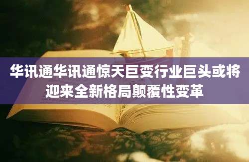 华讯通华讯通惊天巨变行业巨头或将迎来全新格局颠覆性变革