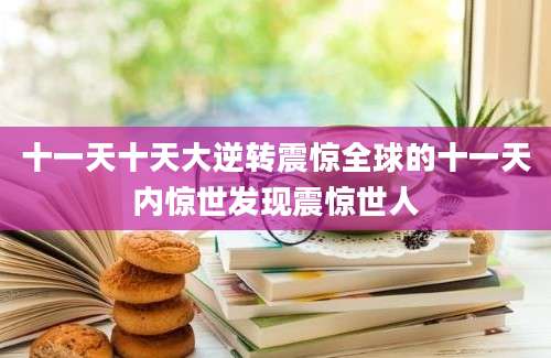 十一天十天大逆转震惊全球的十一天内惊世发现震惊世人