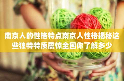 南京人的性格特点南京人性格揭秘这些独特特质震惊全国你了解多少