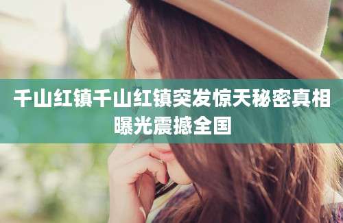 千山红镇千山红镇突发惊天秘密真相曝光震撼全国