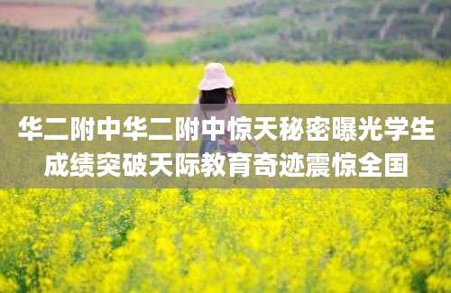 华二附中华二附中惊天秘密曝光学生成绩突破天际教育奇迹震惊全国