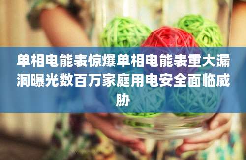 单相电能表惊爆单相电能表重大漏洞曝光数百万家庭用电安全面临威胁