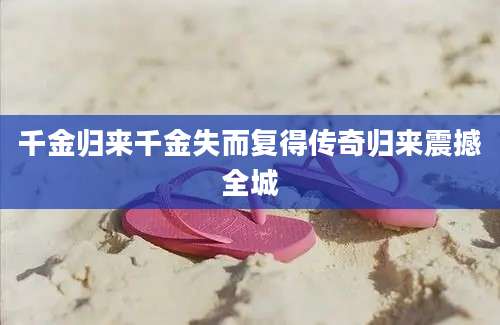 千金归来千金失而复得传奇归来震撼全城