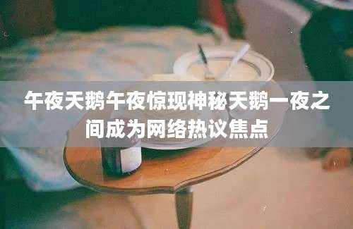 午夜天鹅午夜惊现神秘天鹅一夜之间成为网络热议焦点