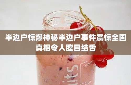半边户惊爆神秘半边户事件震惊全国真相令人瞠目结舌