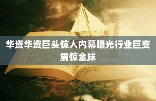 华资华资巨头惊人内幕曝光行业巨变震惊全球