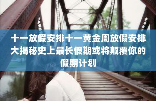 十一放假安排十一黄金周放假安排大揭秘史上最长假期或将颠覆你的假期计划