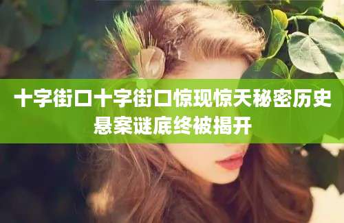 十字街口十字街口惊现惊天秘密历史悬案谜底终被揭开