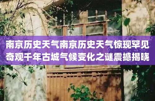 南京历史天气南京历史天气惊现罕见奇观千年古城气候变化之谜震撼揭晓