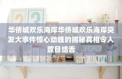 华侨城欢乐海岸华侨城欢乐海岸突发大事件惊心动魄的揭秘真相令人瞠目结舌