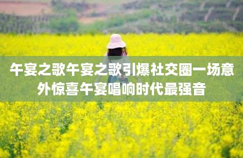 午宴之歌午宴之歌引爆社交圈一场意外惊喜午宴唱响时代最强音