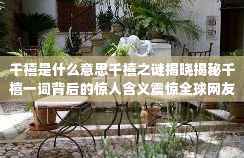 千禧是什么意思千禧之谜揭晓揭秘千禧一词背后的惊人含义震惊全球网友