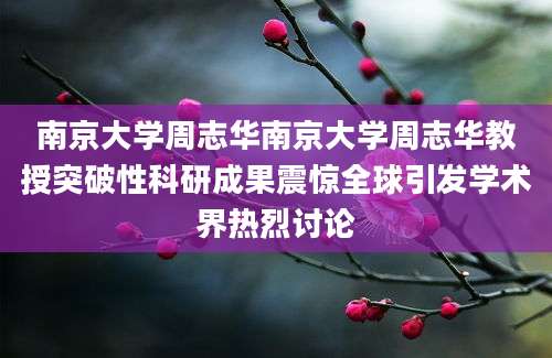 南京大学周志华南京大学周志华教授突破性科研成果震惊全球引发学术界热烈讨论