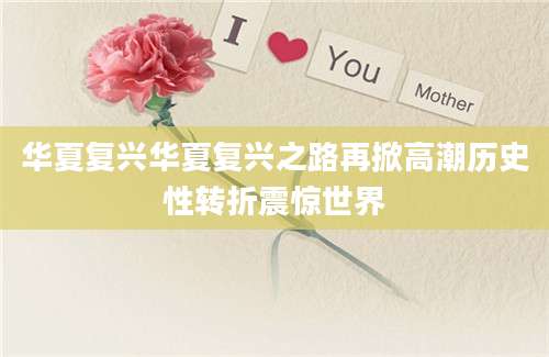 华夏复兴华夏复兴之路再掀高潮历史性转折震惊世界