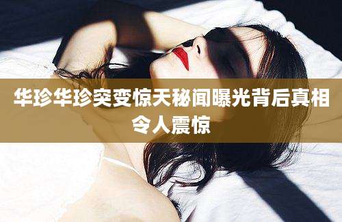 华珍华珍突变惊天秘闻曝光背后真相令人震惊