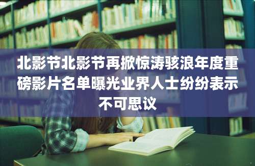 北影节北影节再掀惊涛骇浪年度重磅影片名单曝光业界人士纷纷表示不可思议