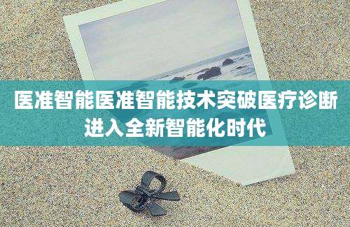 医准智能医准智能技术突破医疗诊断进入全新智能化时代