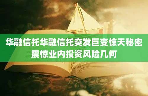 华融信托华融信托突发巨变惊天秘密震惊业内投资风险几何
