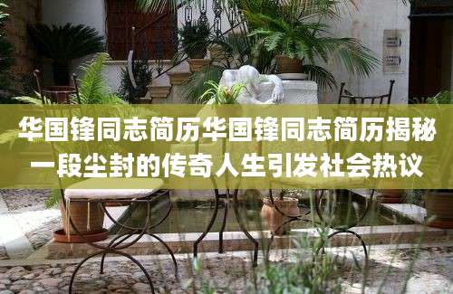 华国锋同志简历华国锋同志简历揭秘一段尘封的传奇人生引发社会热议