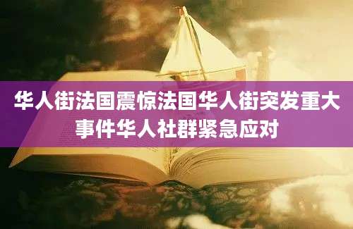 华人街法国震惊法国华人街突发重大事件华人社群紧急应对