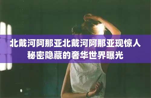 北戴河阿那亚北戴河阿那亚现惊人秘密隐藏的奢华世界曝光