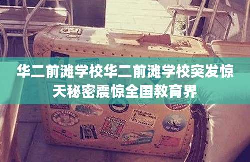 华二前滩学校华二前滩学校突发惊天秘密震惊全国教育界