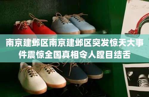 南京建邺区南京建邺区突发惊天大事件震惊全国真相令人瞠目结舌