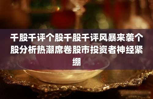 千股千评个股千股千评风暴来袭个股分析热潮席卷股市投资者神经紧绷