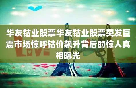 华友钴业股票华友钴业股票突发巨震市场惊呼钴价飙升背后的惊人真相曝光