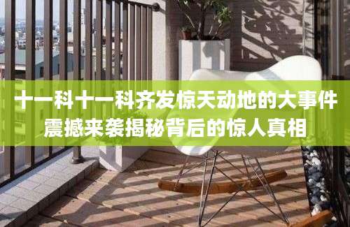十一科十一科齐发惊天动地的大事件震撼来袭揭秘背后的惊人真相