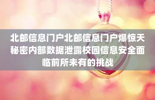 北邮信息门户北邮信息门户爆惊天秘密内部数据泄露校园信息安全面临前所未有的挑战