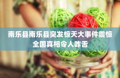 南乐县南乐县突发惊天大事件震惊全国真相令人咋舌