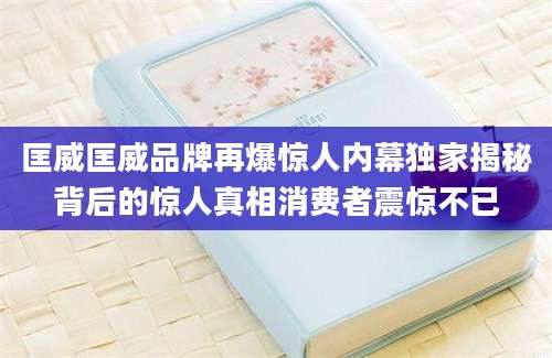 匡威匡威品牌再爆惊人内幕独家揭秘背后的惊人真相消费者震惊不已