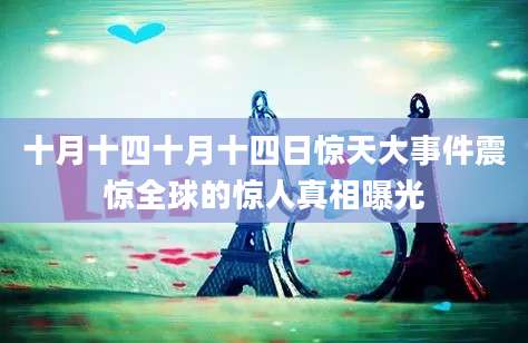 十月十四十月十四日惊天大事件震惊全球的惊人真相曝光