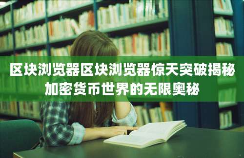 区块浏览器区块浏览器惊天突破揭秘加密货币世界的无限奥秘