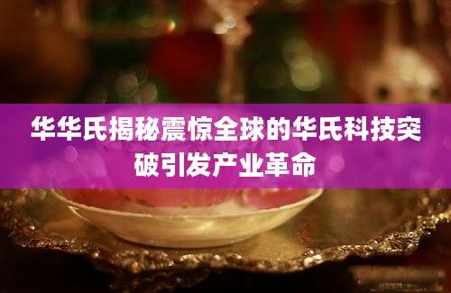 华华氏揭秘震惊全球的华氏科技突破引发产业革命