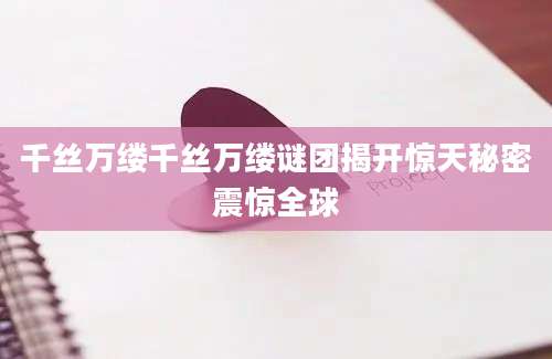 千丝万缕千丝万缕谜团揭开惊天秘密震惊全球
