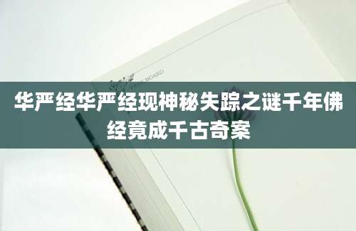 华严经华严经现神秘失踪之谜千年佛经竟成千古奇案