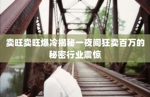 卖旺卖旺爆冷揭秘一夜间狂卖百万的秘密行业震惊