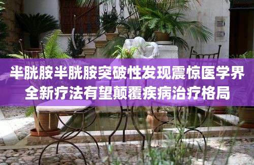 半胱胺半胱胺突破性发现震惊医学界全新疗法有望颠覆疾病治疗格局