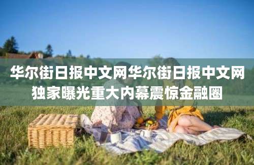 华尔街日报中文网华尔街日报中文网独家曝光重大内幕震惊金融圈