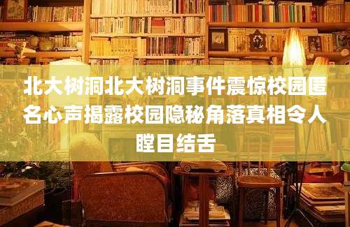 北大树洞北大树洞事件震惊校园匿名心声揭露校园隐秘角落真相令人瞠目结舌