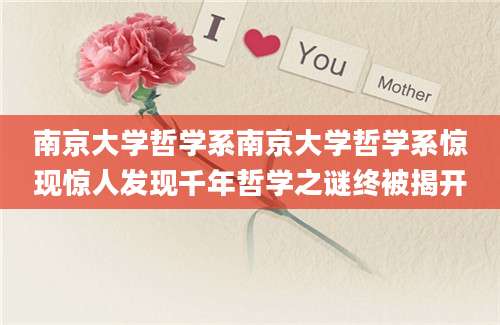 南京大学哲学系南京大学哲学系惊现惊人发现千年哲学之谜终被揭开
