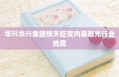 华兴华兴集团惊天巨变内幕曝光行业地震