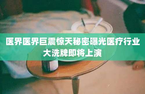 医界医界巨震惊天秘密曝光医疗行业大洗牌即将上演