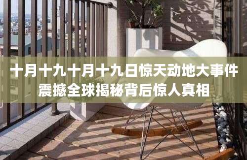 十月十九十月十九日惊天动地大事件震撼全球揭秘背后惊人真相