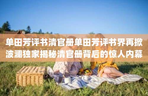 单田芳评书清官册单田芳评书界再掀波澜独家揭秘清官册背后的惊人内幕