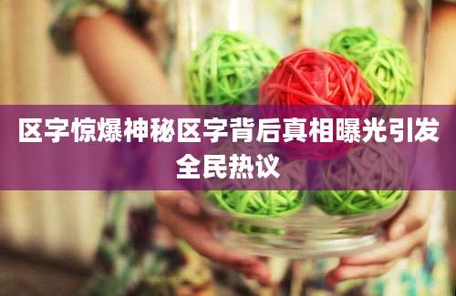 区字惊爆神秘区字背后真相曝光引发全民热议